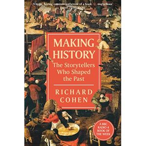 Cohen, Richard Making History: The Storytellers Who Shaped the Past Cohen, Richard Making History: The Storytellers Who Shaped the Past