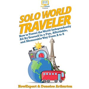 HowExpert Solo World Traveler: How to Travel the World Independently All By Yourself in a Fun, Affordable, and Memorable Way From A to Z HowExpert Solo World Traveler: How to Travel the World Independently All By Yourself in a Fun, Affordable, and Memorable Way From A to Z