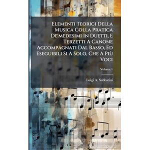Sabbatini, Luigi A Elementi Teorici Della Musica Colla Pratica De'medesimi In Duetti, E Terzetti A Canone Accompagnati Dal Basso, Ed Eseguibili Si A Solo, Che A Più Voci Sabbatini, Luigi A Elementi Teorici Della Musica Colla Pratica De'medesimi In Duetti, E Terzetti A Canone Accompagnati Dal Basso, Ed Eseguibili Si A Solo, Che A Più Voci
