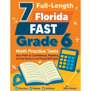 Nazari, Reza 7 Full-Length Florida FAST Grade 6 Math Practice Tests: Your Path to Confidence, Mastery, and Top Scores on the Florida FAST Exam Nazari, Reza 7 Full-Length Florida FAST Grade 6 Math Practice Tests: Your Path to Confidence, Mastery, and Top Scores on the Florida FAST Exam