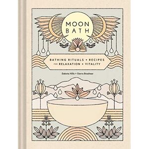 Hills, Dakota Moon Bath: Bathing Rituals and Recipes for Relaxation and Vitality Hills, Dakota Moon Bath: Bathing Rituals and Recipes for Relaxation and Vitality