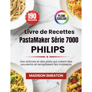 Smeaton, Madison Livre de Recettes PastaMaker Série 7000 Philips: Des arômes et des plats qui créent des souvenirs et remplissent les moments Smeaton, Madison Livre de Recettes PastaMaker Série 7000 Philips: Des arômes et des plats qui créent des souvenirs et remplissent les moments