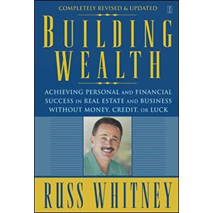 Whitney, Russ Building Wealth: Achieving Personal and Financial Success in Real Estate and Business Without Money, Credit, or Luck Whitney, Russ Building Wealth: Achieving Personal and Financial Success in Real Estate and Business Without Money, Credit, or Luck