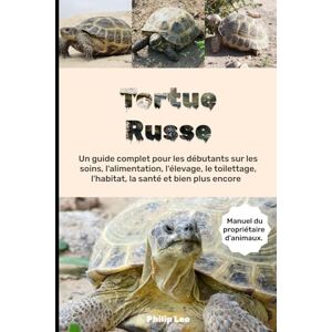 LEO, PHILIP TORTUE RUSSE: Un guide complet pour les débutants sur les soins, l'alimentation, l'élevage, le toilettage, l'habitat, la santé et bien plus encore LEO, PHILIP TORTUE RUSSE: Un guide complet pour les débutants sur les soins, l'alimentation, l'élevage, le toilettage, l'habitat, la santé et bien plus encore