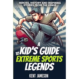 Jameson, Kent A Kid's Guide to Extreme Sports Legends: Heroes, History and Inspiring Stories from the Venue (Legends of Sport Series) Jameson, Kent A Kid's Guide to Extreme Sports Legends: Heroes, History and Inspiring Stories from the Venue (Legends of Sport Series)