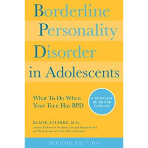 Aguirre, Blaise Borderline Personality Disorder in Adolescents, 2nd Edition: What To Do When Your Teen Has BPD: A Complete Guide for Families Aguirre, Blaise Borderline Personality Disorder in Adolescents, 2nd Edition: What To Do When Your Teen Has BPD: A Complete Guide for Families