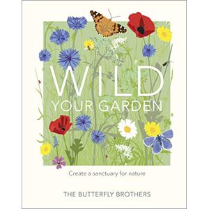 Brothers, The Butterfly Wild Your Garden: Create a sanctuary for nature Brothers, The Butterfly Wild Your Garden: Create a sanctuary for nature