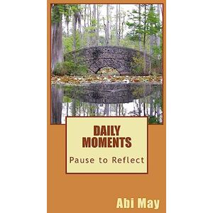 May, Abi Pause to Reflect: Daily Moments: Volume 1 May, Abi Pause to Reflect: Daily Moments: Volume 1
