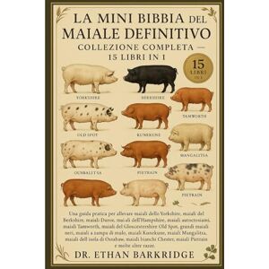 Barkridge, Dr. Ethan La Mini Bibbia Del Maiale Definitivo: Collezione Completa — 15 Libri In 1: Una guida pratica per allevare maiali dello Yorkshire, maiali del ... dell'Hampshire, maiali autoctoni, maiali Barkridge, Dr. Ethan La Mini Bibbia Del Maiale Definitivo: Collezione Completa — 15 Libri In 1: Una guida pratica per allevare maiali dello Yorkshire, maiali del ... dell'Hampshire, maiali autoctoni, maiali