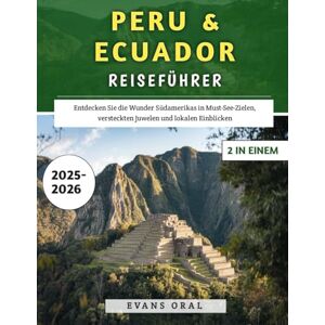 Oral, Evans Peru & Ecuador Reiseführer 2025–2026: Entdecken Sie die Wunder Südamerikas in Must-See-Zielen, versteckten Juwelen und lokalen Einblicken Oral, Evans Peru & Ecuador Reiseführer 2025–2026: Entdecken Sie die Wunder Südamerikas in Must-See-Zielen, versteckten Juwelen und lokalen Einblicken