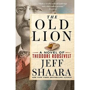 Shaara, Jeff Old Lion: A Novel of Theodore Roosevelt Shaara, Jeff Old Lion: A Novel of Theodore Roosevelt