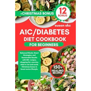 Skc, Susan A1C/DIABETES COOKBOOK FOR BEGINNERS: Balanced Meals, Smart Strategies, and Sustainable Results with 150+ recipes, shopping list, exercise, what to eat ... Christmas bonus to boost novice lifestyle. Skc, Susan A1C/DIABETES COOKBOOK FOR BEGINNERS: Balanced Meals, Smart Strategies, and Sustainable Results with 150+ recipes, shopping list, exercise, what to eat ... Christmas bonus to boost novice lifestyle.