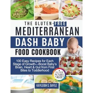 Gayle, Kayleigh S. The Gluten-Free Mediterranean DASH Baby Food Cookbook: 100 Easy Recipes for Each Stage of Growth—Boost Baby’s Brain, Heart & Gut from First Bites to Toddlerhood Gayle, Kayleigh S. The Gluten-Free Mediterranean DASH Baby Food Cookbook: 100 Easy Recipes for Each Stage of Growth—Boost Baby’s Brain, Heart & Gut from First Bites to Toddlerhood