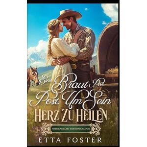 Foster, Etta Una Novia Por Correo Para Sanar Su Corazón: Romance Del Oeste Americano (Amor Por Correo En El Salvaje Oeste) Foster, Etta Una Novia Por Correo Para Sanar Su Corazón: Romance Del Oeste Americano (Amor Por Correo En El Salvaje Oeste)