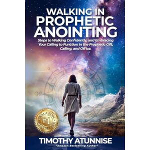 Atunnise, Timothy Walking in Prophetic Anointing: Steps to Walking Confidently, and Embracing Your Calling to Function in the Prophetic Gift, Calling, and Office: 1 (Awakening the Spirit of the Prophet) Atunnise, Timothy Walking in Prophetic Anointing: Steps to Walking Confidently, and Embracing Your Calling to Function in the Prophetic Gift, Calling, and Office: 1 (Awakening the Spirit of the Prophet)