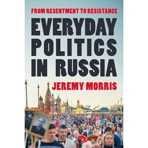 Jeremy Morris Everyday Politics in Russia: From Resentment to Resistance Jeremy Morris Everyday Politics in Russia: From Resentment to Resistance