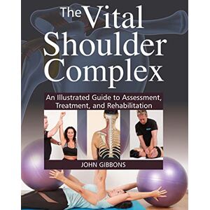 Gibbons, John The Vital Shoulder Complex: An Illustrated Guide to Assessment, Treatment, and Rehabilitation Gibbons, John The Vital Shoulder Complex: An Illustrated Guide to Assessment, Treatment, and Rehabilitation