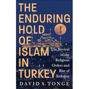 Tonge, David S. The Enduring Hold of Islam in Turkey: The Revival of the Religious Orders and Rise of Erdoğan Tonge, David S. The Enduring Hold of Islam in Turkey: The Revival of the Religious Orders and Rise of Erdoğan