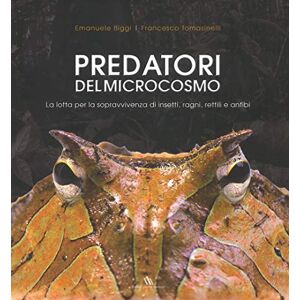 Biggi, Emanuele Predatori del microcosmo. La lotta per la sopravvivenza di insetti, ragni, rettili e anfibi Biggi, Emanuele Predatori del microcosmo. La lotta per la sopravvivenza di insetti, ragni, rettili e anfibi