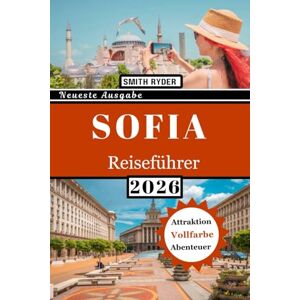 Ryder, Smith SOFIA-REISEFÜHRER (VOLLFARBIG): Antike Ruinen, orthodoxe Kirchen, Bergblicke, Essen, Kultur, Märkte und versteckte Juwelen in Bulgariens Hauptstadt Ryder, Smith SOFIA-REISEFÜHRER (VOLLFARBIG): Antike Ruinen, orthodoxe Kirchen, Bergblicke, Essen, Kultur, Märkte und versteckte Juwelen in Bulgariens Hauptstadt