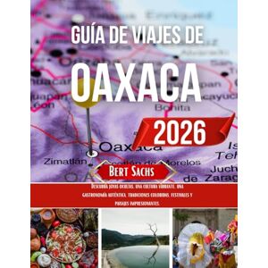 Sachs, Bert GUÍA DE VIAJES DE OAXACA 2026: Descubra joyas ocultas, una cultura vibrante, una gastronomía auténtica, tradiciones coloridas, festivales y paisajes impresionantes. Sachs, Bert GUÍA DE VIAJES DE OAXACA 2026: Descubra joyas ocultas, una cultura vibrante, una gastronomía auténtica, tradiciones coloridas, festivales y paisajes impresionantes.