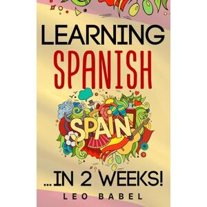 Babel, Leo Learning Spanish for adults made easy… in 2 weeks!: Your Spanish workbook for travel and daily use. Learn Spanish having fun and without effort. Perfect for your trip to Spain or Latin America Babel, Leo Learning Spanish for adults made easy… in 2 weeks!: Your Spanish workbook for travel and daily use. Learn Spanish having fun and without effort. Perfect for your trip to Spain or Latin America