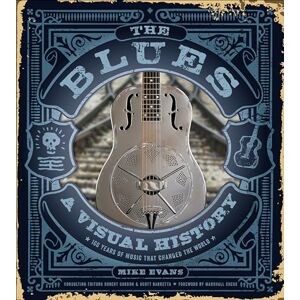 Mike Evans The Blues: A Visual History: 100 Years of Music That Changed the World Mike Evans The Blues: A Visual History: 100 Years of Music That Changed the World
