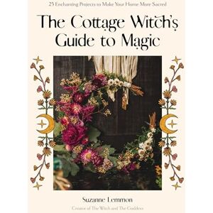 Lemmon, Suzanne The Cottage Witch's Guide to Magic: 25 Enchanting Projects to Make Your Home More Sacred Lemmon, Suzanne The Cottage Witch's Guide to Magic: 25 Enchanting Projects to Make Your Home More Sacred