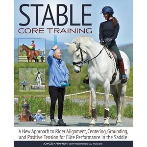 Joyce Kramer Stable Core Training: A New Approach to Rider Alignment, Centering, Grounding, and Positive Tension for Elite Performance in the Saddle Joyce Kramer Stable Core Training: A New Approach to Rider Alignment, Centering, Grounding, and Positive Tension for Elite Performance in the Saddle