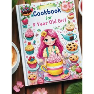 Turner, Ken Cookbook for 9 Year Old Girl: Step-by-Step Guides for Breakfasts, Snacks, Lunches, Dinners, and Baking Adventures Turner, Ken Cookbook for 9 Year Old Girl: Step-by-Step Guides for Breakfasts, Snacks, Lunches, Dinners, and Baking Adventures