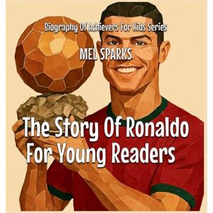 Sparks, Mel The Story Of Ronaldo For Young Readers: 2 (Biography of Achievers for Kids) Sparks, Mel The Story Of Ronaldo For Young Readers: 2 (Biography of Achievers for Kids)