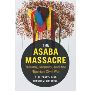 Bird, S. Elizabeth Elizabeth The Asaba Massacre: Trauma, Memory, And The Nigerian Civil War Bird, S. Elizabeth Elizabeth The Asaba Massacre: Trauma, Memory, And The Nigerian Civil War