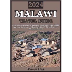 M. White, Robin MALAWI TRAVEL GUIDE 2024: Exploring Malawi in 2024: Uncover Breathtaking Landscapes, Unique Wildlife, and Local Experiences in Africa's Best-Kept ... White's Ultimate Travel and Tourist Guides) M. White, Robin MALAWI TRAVEL GUIDE 2024: Exploring Malawi in 2024: Uncover Breathtaking Landscapes, Unique Wildlife, and Local Experiences in Africa's Best-Kept ... White's Ultimate Travel and Tourist Guides)