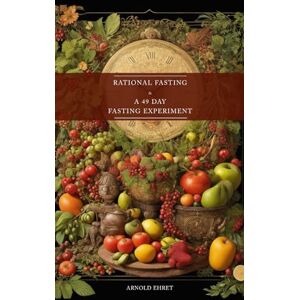Ehret, Arnold Rational Fasting & 49 Days Fasting Experiment: 2 books in 1 Ehret, Arnold Rational Fasting & 49 Days Fasting Experiment: 2 books in 1