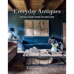 Sorrell, Katherine Everyday Antiques: Inviting homes where old meets new Sorrell, Katherine Everyday Antiques: Inviting homes where old meets new