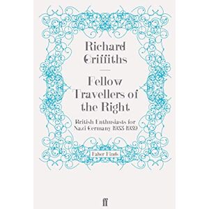Griffiths, Richard Fellow Travellers of the Right: British Enthusiasts for Nazi Germany, 1933-1939 Griffiths, Richard Fellow Travellers of the Right: British Enthusiasts for Nazi Germany, 1933-1939