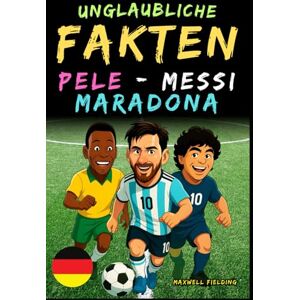 Fielding, Maxwell Unglaubliche Fakten über Pelé, Messi und Maradona- Alter 6 bis 14: Alles für junge Fußballfans: Geschichten, Rekorde, Anekdoten und Quizze zum ... für Kinder: Fakten, Geschichten und Quizspaß) Fielding, Maxwell Unglaubliche Fakten über Pelé, Messi und Maradona- Alter 6 bis 14: Alles für junge Fußballfans: Geschichten, Rekorde, Anekdoten und Quizze zum ... für Kinder: Fakten, Geschichten und Quizspaß)