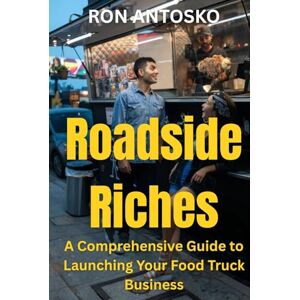 Antosko, Ron Roadside Riches: A Comprehensive Guide to Launching Your Food Truck Business Antosko, Ron Roadside Riches: A Comprehensive Guide to Launching Your Food Truck Business