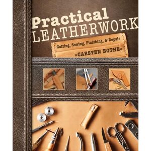 Carsten Bothe Practical Leatherwork: Cutting, Sewing, Finishing & Repair Carsten Bothe Practical Leatherwork: Cutting, Sewing, Finishing & Repair
