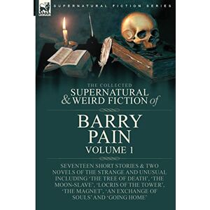 Barry, Pain The Collected Supernatural and Weird Fiction of Barry Pain-Volume 1: Seventeen Short Stories & Two Novels of the Strange and Unusual Including 'The ... 'An Exchange of Souls' and 'Going Home' Barry, Pain The Collected Supernatural and Weird Fiction of Barry Pain-Volume 1: Seventeen Short Stories & Two Novels of the Strange and Unusual Including 'The ... 'An Exchange of Souls' and 'Going Home'