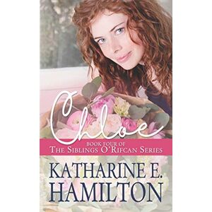 Hamilton, Katharine E. Chloe: Book Four of the Siblings O'Rifcan Series: 4 Hamilton, Katharine E. Chloe: Book Four of the Siblings O'Rifcan Series: 4