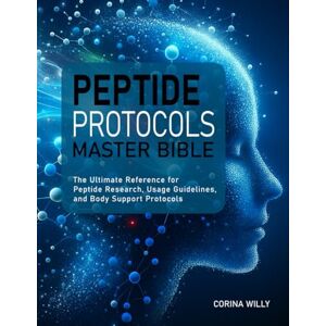 Willy, Corina PEPTIDE PROTOCOLS MASTER BIBLE: The Ultimate Reference for Peptide Research, Usage Guidelines, and Body Support Protocols Willy, Corina PEPTIDE PROTOCOLS MASTER BIBLE: The Ultimate Reference for Peptide Research, Usage Guidelines, and Body Support Protocols