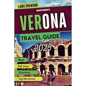 Svenson, Lars Verona Travel Guide 2025: A Reliable Resource For Exploring Top Attractions, Accommodations, Local Delicacies And Unique Getaways In Borgo Trento, ... And Beyond (The Wayfarer's Travel Guides) Svenson, Lars Verona Travel Guide 2025: A Reliable Resource For Exploring Top Attractions, Accommodations, Local Delicacies And Unique Getaways In Borgo Trento, ... And Beyond (The Wayfarer's Travel Guides)