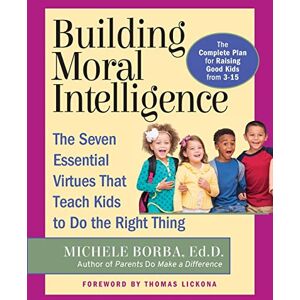 Borba, Michele Building Moral Intelligence: The Seven Essential Virtues that Teach Kids to Do the Right Thing Borba, Michele Building Moral Intelligence: The Seven Essential Virtues that Teach Kids to Do the Right Thing