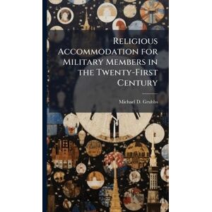 Grubbs, Michael D Religious Accommodation for Military Members in the Twenty-First Century Grubbs, Michael D Religious Accommodation for Military Members in the Twenty-First Century