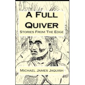 Jaquish, Michael James A Full Quiver: Stories From The Edge Jaquish, Michael James A Full Quiver: Stories From The Edge