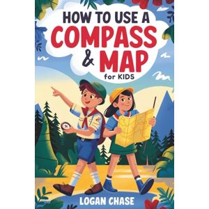Chase, Logan How to Use a Compass and Map for Kids: A Fun Guide to Map Reading, Navigation Skills, and Nature Exploration with Interactive Outdoor Games and Activities Chase, Logan How to Use a Compass and Map for Kids: A Fun Guide to Map Reading, Navigation Skills, and Nature Exploration with Interactive Outdoor Games and Activities