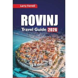 Ferrell, Larry ROVINJ TRAVEL GUIDE 2026: Plan Your Adriatic Coast Vacation, Things to Do, Where to Stay, Eat, and Visit in Croatia city Ferrell, Larry ROVINJ TRAVEL GUIDE 2026: Plan Your Adriatic Coast Vacation, Things to Do, Where to Stay, Eat, and Visit in Croatia city