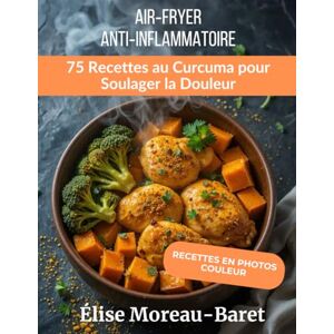 Baret, Élise Moreau Air‑Fryer Anti‑Inflammatoire : 75 Recettes au Curcuma pour Soulager la Douleur: Plats simples et sains pour réduire l’inflammation naturellement Baret, Élise Moreau Air‑Fryer Anti‑Inflammatoire : 75 Recettes au Curcuma pour Soulager la Douleur: Plats simples et sains pour réduire l’inflammation naturellement
