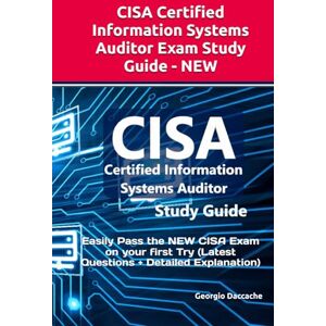 Daccache, Georgio CISA Certified Information Systems Auditor Exam Study Guide NEW: Easily Pass the NEW CISA Exam on your first Try (Latest Questions + Detailed Explanation) Daccache, Georgio CISA Certified Information Systems Auditor Exam Study Guide NEW: Easily Pass the NEW CISA Exam on your first Try (Latest Questions + Detailed Explanation)